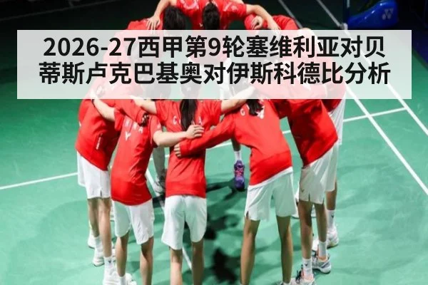 2026-27西甲第9轮塞维利亚对贝蒂斯卢克巴基奥对伊斯科德比分析
