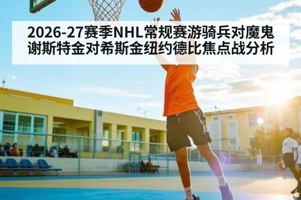 2026-27赛季NHL常规赛游骑兵对魔鬼谢斯特金对希斯金纽约德比焦点战分析
