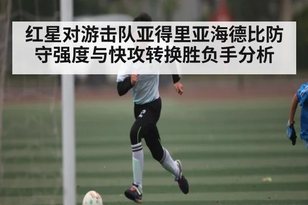 红星对游击队亚得里亚海德比防守强度与快攻转换胜负手分析